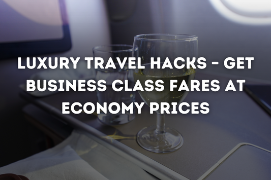 Luxury Travel Hacks – Get Business Class Fares at Economy Prices